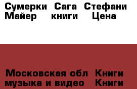 Сумерки. Сага. Стефани Майер (4 книги) › Цена ­ 500 - Московская обл. Книги, музыка и видео » Книги, журналы   